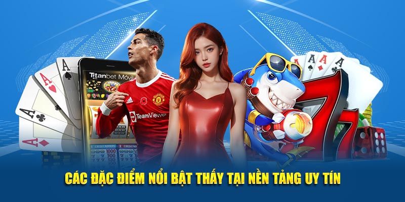 Đặc điểm nổi bật và thu hút tại nền tảng uy tín