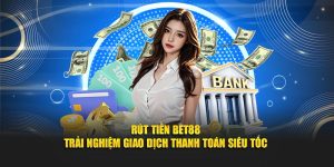 Rút Tiền Bet88 - Trải Nghiệm Giao Dịch Thanh Toán Siêu Tốc