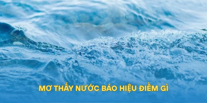 Mơ thấy nước báo hiệu điềm gì