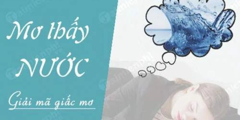 Mơ Thấy Nước Báo Hiệu Gì? Giải Mã Chi Tiết Từng Trường Hợp