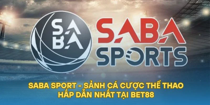 SABA Sport - Sảnh Cá Cược Thể Thao Hấp Dẫn Nhất Tại BET88